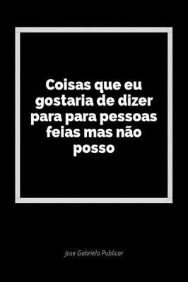 Coisas Que Eu Gostaria de Dizer Para Para Pessoas Feias Mas N o Posso: Um Di rio Em Branco Para Expressar Seus Sentimentos