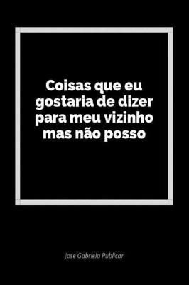 Coisas Que Eu Gostaria de Dizer Para Meu Vizinho Mas N o Posso: Um Di rio Em Branco Para Expressar Seus Sentimentos