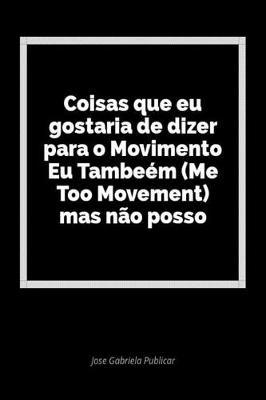 Coisas Que Eu Gostaria de Dizer Para O Movimento Eu Tambe m (Me Too Movement) Mas N o Posso: Um Di rio Em Branco Para Expressar Seus Sentimentos