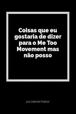 Coisas Que Eu Gostaria de Dizer Para O Me Too Movement Mas N o Posso: Um Di rio Em Branco Para Expressar Seus Sentimentos