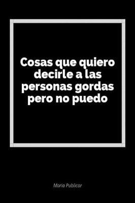 Cosas Que Quiero Decirle a Las Personas Gordas Pero No Puedo: Un Diario En Blanco Para Expresar Tus Sentimientos