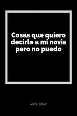Cosas Que Quiero Decirle a Mi Novia Pero No Puedo: Un Diario En Blanco Para Expresar Tus Sentimientos
