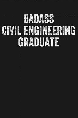 Badass Civil Engineering Graduate: Black Lined Journal Notebook for New Grad Civil Engineers, College University Graduation Gift