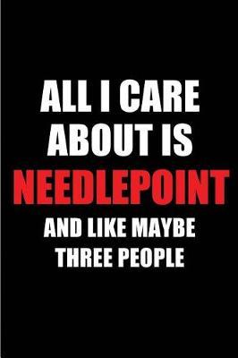 All I Care about Is Needlepoint and Like Maybe Three People: Blank Lined 6x9 Needlepoint Passion and Hobby Journal/Notebooks for Passionate People or as Gift for the Ones Who Eat, Sleep and Live It Forever.