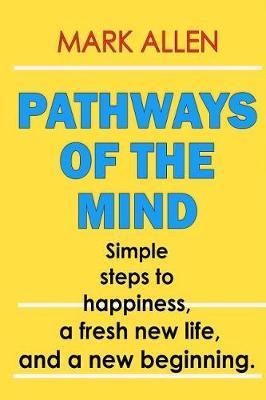 Pathways of the Mind Simple steps to happiness, a fresh new life, and a new beginning.