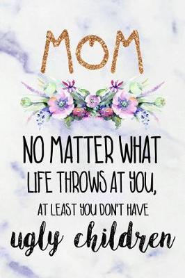 Mom No Matter What Life Throws at You, at Least You Don't Have Ugly Children: Blank Lined Notebook Journal Diary Composition Notepad 120 Pages 6x9 Paperback Mother Grandmother Purple Marble