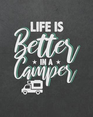 Life Is Better in a Camper: Camping Travel Journal for Campers to Write in with Pre-Formatted Pages to Record Camping Activity Information (RV Edition)