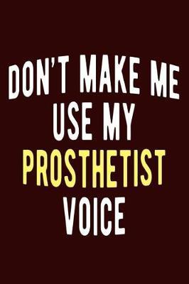 Don't Make Me Use My Prosthetist Voice: Prosthetics Specialist Journal Blank Lined Notebook for Prosthetists and Orthotists