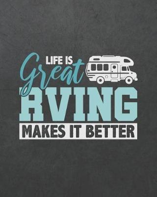 Life Is Great RVing Makes It Better: Camping Travel Journal for Campers to Write in with Pre-Formatted Pages to Record Camping Activity Information (RV Edition)