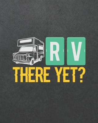 RV There Yet?: Camping Travel Journal for Campers to Write in with Pre-Formatted Pages to Record Camping Activity Information (RV Campers Edition)