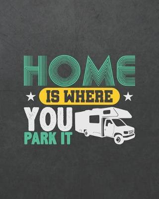 Home Is Where You Park It: Camping Travel Journal for Campers to Write in with Pre-Formatted Pages to Record Camping Activity Information (RV Campers Edition V2)