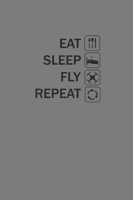 Eat Sleep Fly Repeat: Drohnen Notizbuch Notebook Drone Journal 6x9 Lined