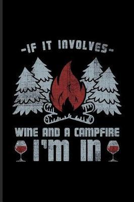 If It Involves Wine and Campfire I'm in: Cool Nature & Outdoor Journal for Camping Essentials, Italy, Wine Tasting, USA Campgrounds, Country Lovers & Adventure Fans - 6x9 - 100 Blank Lined Pages