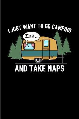 I Just Want to Go Camping and Take Naps: Camper Van & Nap Life Journal for Camping Essentials, Nature, Outdoor, USA Campgrounds, Country Lovers & Adventure Fans - 6x9 - 100 Blank Lined Pages