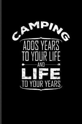 Camping Adds Years to Your Life and Life to Your Years: Cool Nature & Outdoor Journal for RV Life, Camping Essentials, Country Lovers, Adventure & Campfire Fans - 6x9 - 100 Blank Lined Pages