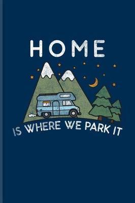 Home Is Where We Park It: Cool RV Life, Nature & Outdoor Journal for Camping Essentials, USA Campgrounds, Country Lovers, Adventure & Magic Campfire Night Fans - 6x9 - 100 Blank Lined Pages