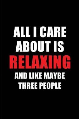 All I Care about Is Relaxing and Like Maybe Three People: Blank Lined 6x9 Relaxing Passion and Hobby Journal/Notebooks for Passionate People or as Gift for the Ones Who Eat, Sleep and Live It Forever.
