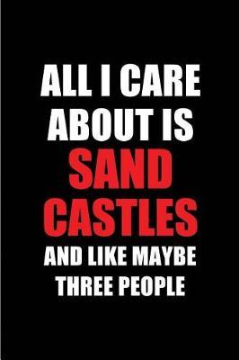 All I Care about Is Sand Castles and Like Maybe Three People: Blank Lined 6x9 Sand Castles Passion and Hobby Journal/Notebooks for Passionate People or as Gift for the Ones Who Eat, Sleep and Live It Forever.