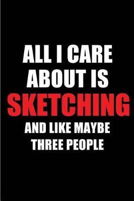 All I Care about Is Sketching and Like Maybe Three People: Blank Lined 6x9 Sketching Passion and Hobby Journal/Notebooks for Passionate People or as Gift for the Ones Who Eat, Sleep and Live It Forever.