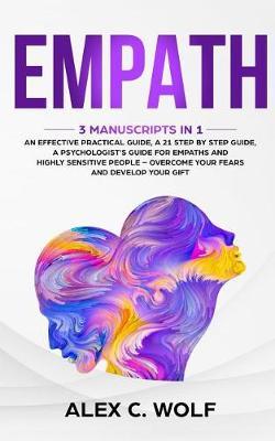 Empath: 3 Manuscripts in 1 - An Effective Practical Guide, A 21 Step by Step Guide, A Psychologist's Guide for Empaths and Highly Sensitive People - Overcome Your Fears and Develop Your Gift