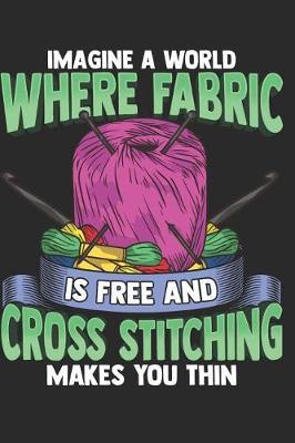 Imagine a World Where Fabric is Free and Cross Stitching Makes You Thin: Cross Stitching Journal Lined Paper