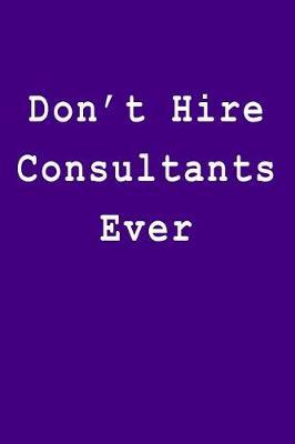 Don't Hire Consultants Ever: Blank Lined Journal