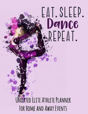 Eat Sleep Dance Repeat: Undated Elite Athlete Planner for Home and Away Events - Super Sports Mom, Dad and Coach Approved - Monthly Away Game Planner - Budget Tracker and More - Girl
