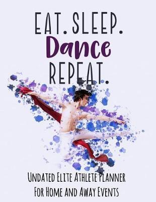 Eat Sleep Dance Repeat: Undated Elite Athlete Planner for Home and Away Events - Super Sports Mom, Dad and Coach Approved - Monthly Away Game Planner - Budget Tracker and More - Eat Sleep Dance Repeat - Boy
