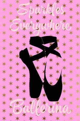 Sparkles Everywhere Ballerina: Ballet Journal for Girls - Lined Notebook Ballerina
