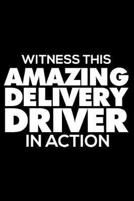 Witness This Amazing Delivery Driver In Action: 6x9 Notebook, Ruled, Funny Writing Notebook, Journal For Work, Daily Diary, Planner, Organizer for Delivery Drivers, Pizza, Food, Trucks