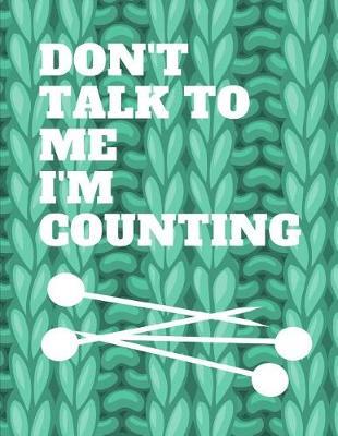Don't Talk to Me I'm Counting: Knitting Graph Paper Notebook 4:5 Ratio 110 Pages Letter Format 8.5x11. This Is a Knitting Graph Journal to Record Measurements In. Makes a Perfect Knitting and Crochet Gift for Men and Women.