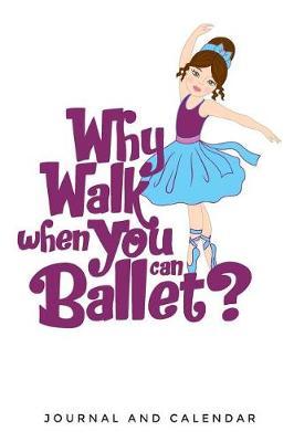 Why Walk When You Can Ballet?: Blank Lined Journal with Calendar for Ballet Lover