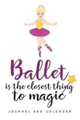 Ballet Is the Closest Thing to Magic: Blank Lined Journal with Calendar for Ballet Lover