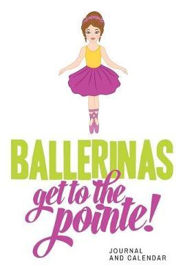Ballerinas Get to the Pointe!: Blank Lined Journal with Calendar for Ballet Lover