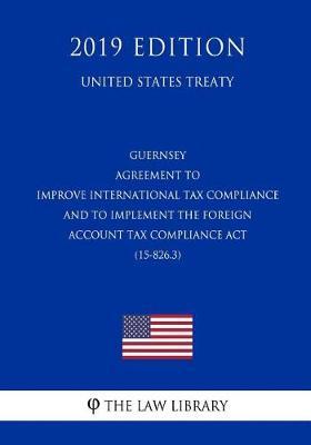 Guernsey - Agreement to Improve International Tax Compliance and to Implement the Foreign Account Tax Compliance ACT (15-826.3) (United States Treaty)