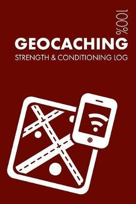Geocaching Strength and Conditioning Log: Daily Geocaching Training Workout Journal and Fitness Diary for Geocacher and Coach - Notebook