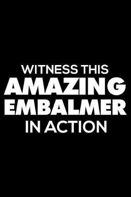 Witness This Amazing Embalmer in Action: 6x9 Notebook, Ruled, Funny Writing Notebook, Journal for Work, Daily Diary, Planner, Organizer for Embalmers