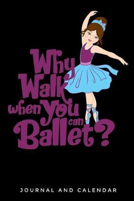 Why Walk When You Can Ballet?: Blank Lined Journal with Calendar for Ballet Lover