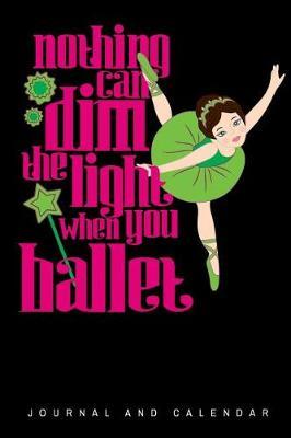 Nothing Can Dim the Light When You Ballet: Blank Lined Journal with Calendar for Ballet Lover