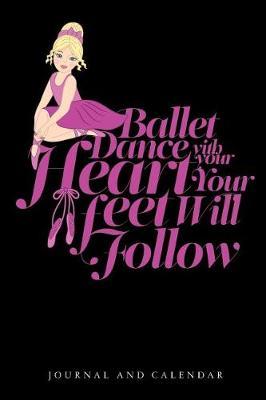 Ballet Dance with Your Heart Your Feet Will Follow: Blank Lined Journal with Calendar for Ballet Lover