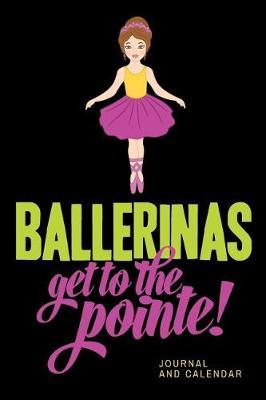 Ballerinas Get to the Pointe!: Blank Lined Journal with Calendar for Ballet Lover