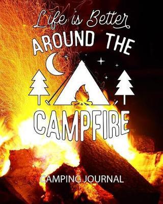 Life Is Better Around the Campfire Camping Journal: Plan and Record Your Family Camping Adventures. Camping Activity and Memory Notebook.