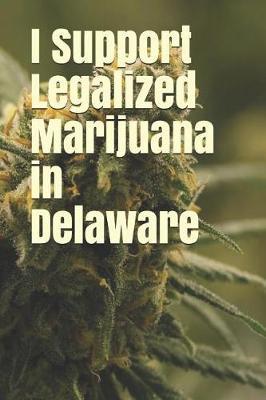 I Support Legalized Marijuana in Delaware: Blank Lined Journal