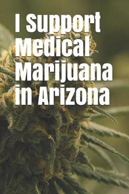 I Support Medical Marijuana in Arizona: Blank Lined Journal for Legalization Advocates of Marijuana, Hemp, and Cannabis