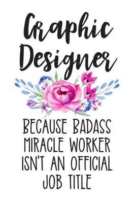 Graphic Designer Because Badass Miracle Worker Isn't an Official Job Title: White Lined Journal Notebook for Female Graphic Designers, Computer Art Designing