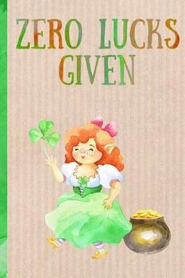 Zero Lucks Given: Notebook. Funny Blank Novelty Journal, Perfect as a St Patricks Gift & a Great Alternative to a Card. Lady Leprechaun