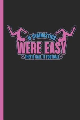 If Gymnastics Were Easy They'd Call It Football: Notebook & Journal or Diary for Gymnasts & Sport Fans, Date Line Ruled Paper (120 Pages, 6x9)
