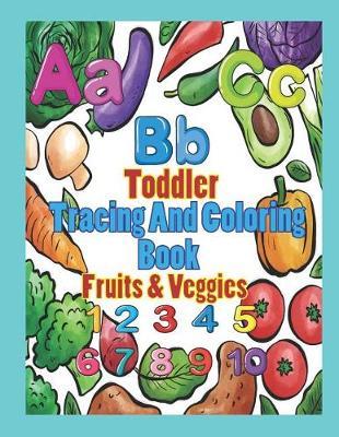 Toddler Tracing and Coloring Book Fruit & Veggies: Preschool Letters and Numbers with Fun, Learning Fruits and Vegetables, Easy and Relaxing Coloring Pages, Large 8.5 X 11 Inch Pages (Perfect for Toddler, Kids Ages 2-5)