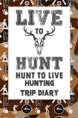 Live to Hunt Hunt to Live: Hunting Trip Diary Camouflage ( Camo ) Journal Notebook Cover Outdoor Record for Hunts from Bucks to Ducks Fishing to Elk Camp Space for Up 50 Trip Details