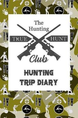 The Hunting True Hunt Club: Hunting Trip Diary Camouflage ( Camo ) Journal Notebook Cover Outdoor Record for Hunts from Bucks to Ducks Fishing to Elk Camp Space for Up 50 Trip Details